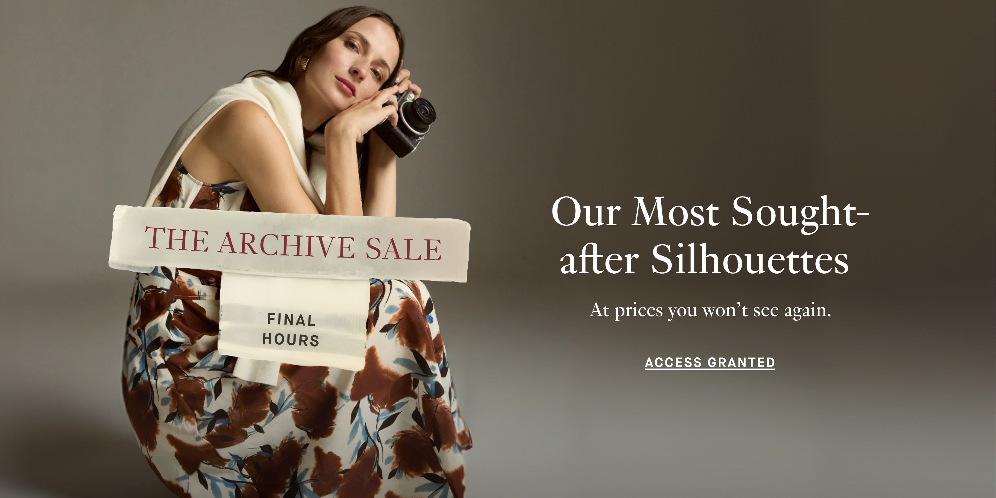 Woman holding a vintage camera with text about an archive sale on a gray background

The Archive Sale - FINAL HOURS
Our Most Sought-after Silhouettes
At prices you won't see again.
ACCESS GRANTED